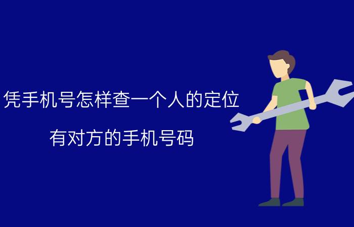 凭手机号怎样查一个人的定位 有对方的手机号码，如何查询到他的身份证信息？